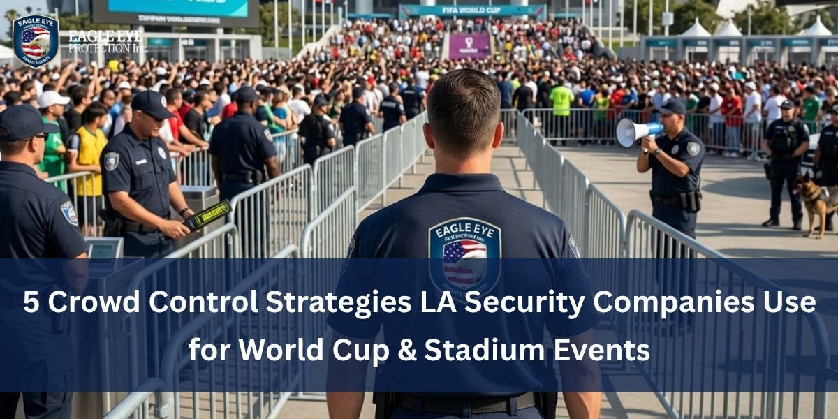 5 Crowd Control Strategies LA Security Companies Use for World Cup & Stadium Events